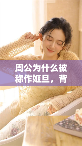 周公为什么被称作姬旦，背后有哪些历史原因和故事？