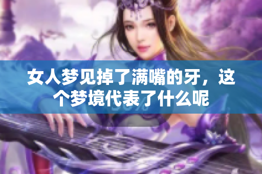 女人梦见掉了满嘴的牙，这个梦境代表了什么呢