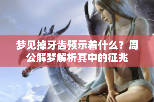 梦见掉牙齿预示着什么？周公解梦解析其中的征兆