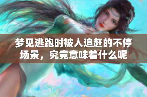 梦见逃跑时被人追赶的不停场景，究竟意味着什么呢