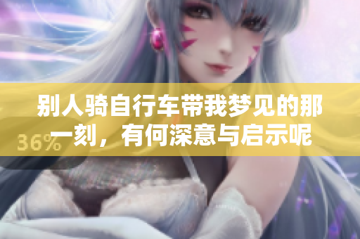 别人骑自行车带我梦见的那一刻，有何深意与启示呢