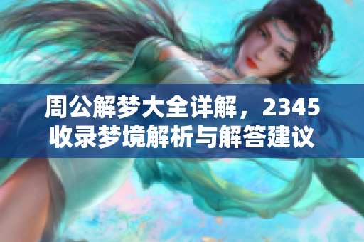 周公解梦大全详解，2345收录梦境解析与解答建议