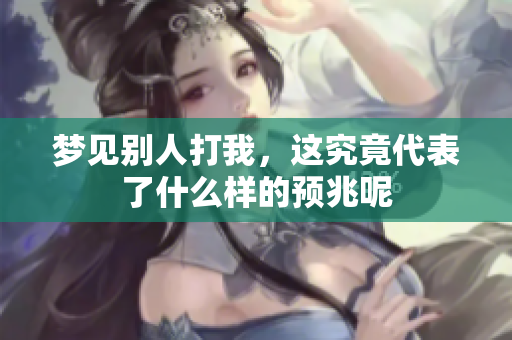 梦见别人打我，这究竟代表了什么样的预兆呢