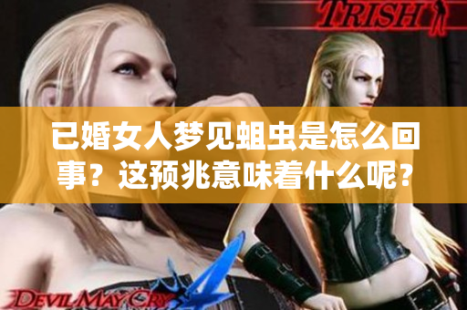 已婚女人梦见蛆虫是怎么回事？这预兆意味着什么呢？
