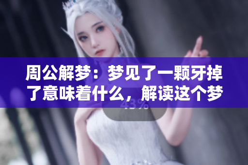 周公解梦：梦见了一颗牙掉了意味着什么，解读这个梦境的深层含义