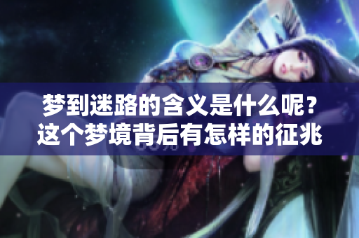 梦到迷路的含义是什么呢？这个梦境背后有怎样的征兆呢？