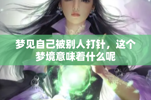 梦见自己被别人打针，这个梦境意味着什么呢