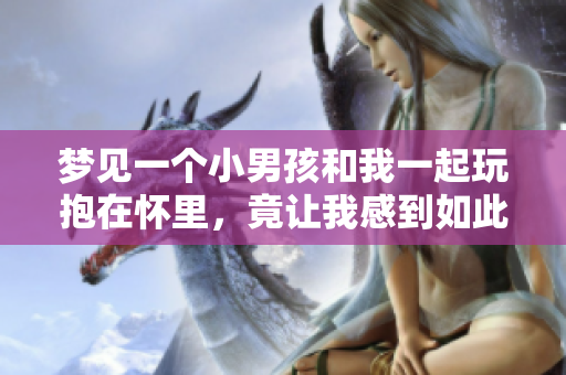 梦见一个小男孩和我一起玩抱在怀里，竟让我感到如此温馨