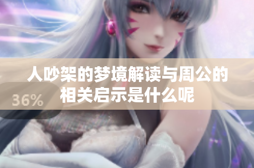 人吵架的梦境解读与周公的相关启示是什么呢