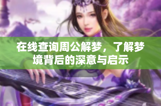 在线查询周公解梦，了解梦境背后的深意与启示