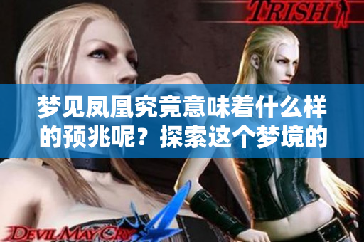 梦见凤凰究竟意味着什么样的预兆呢？探索这个梦境的深层含义。