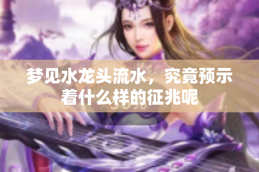 梦见水龙头流水，究竟预示着什么样的征兆呢
