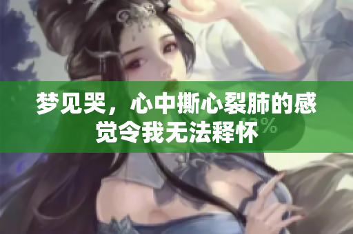 梦见哭，心中撕心裂肺的感觉令我无法释怀