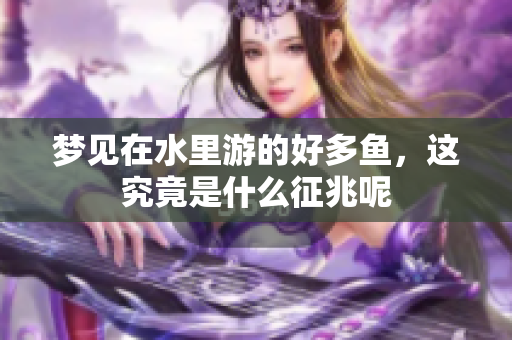 梦见在水里游的好多鱼，这究竟是什么征兆呢