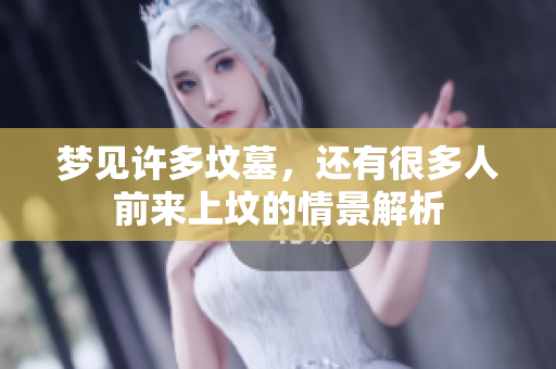 梦见许多坟墓，还有很多人前来上坟的情景解析