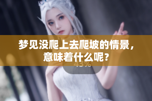 梦见没爬上去爬坡的情景，意味着什么呢？