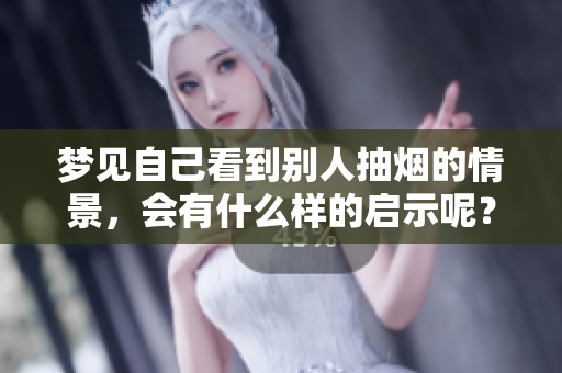 梦见自己看到别人抽烟的情景，会有什么样的启示呢？