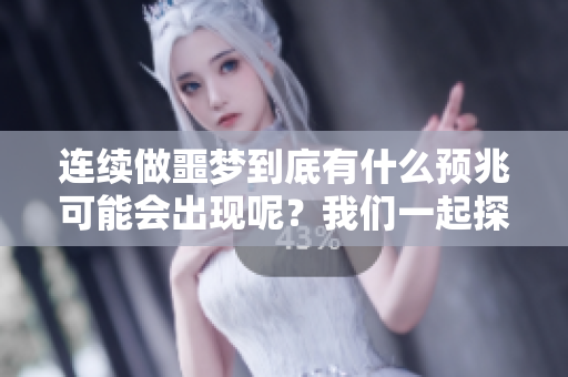 连续做噩梦到底有什么预兆可能会出现呢？我们一起探讨梦境的深层含义。