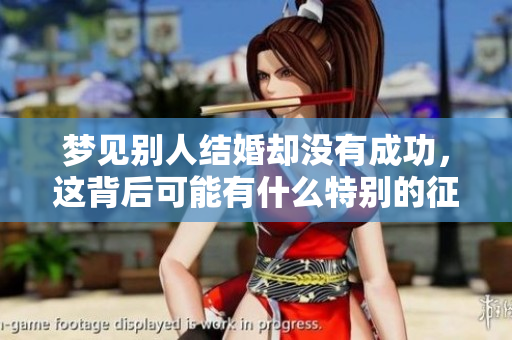 梦见别人结婚却没有成功，这背后可能有什么特别的征兆呢