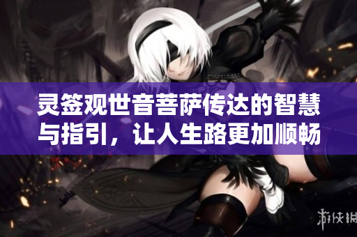 灵签***菩萨传达的智慧与指引，让人生路更加顺畅和光明