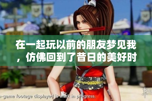 在一起玩以前的朋友梦见我，仿佛回到了昔日的美好时光