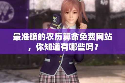 最准确的农历算命免费网站，你知道有哪些吗？