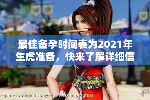 最佳备孕时间表为2021年生虎准备，快来了解详细信息吧