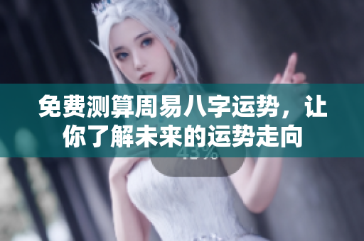 免费测算周易八字运势，让你了解未来的运势走向