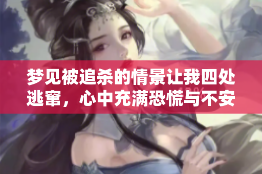 梦见被追杀的情景让我四处逃窜，心中充满恐慌与不安