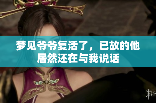梦见爷爷复活了，已故的他居然还在与我说话