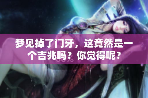 梦见掉了门牙，这竟然是一个吉兆吗？你觉得呢？