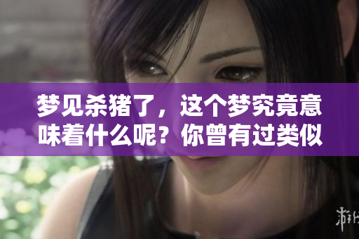 梦见杀猪了，这个梦究竟意味着什么呢？你曾有过类似的梦境吗？