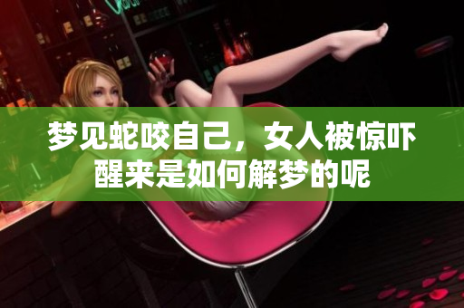 梦见蛇咬自己，女人被惊吓醒来是如何解梦的呢