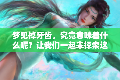 梦见掉牙齿，究竟意味着什么呢？让我们一起来探索这个梦境背后的含义。