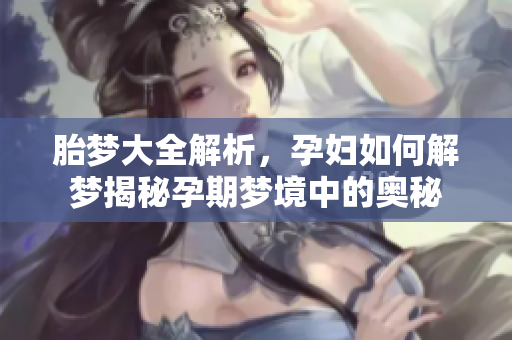 胎梦大全解析，孕妇如何解梦揭秘孕期梦境中的奥秘