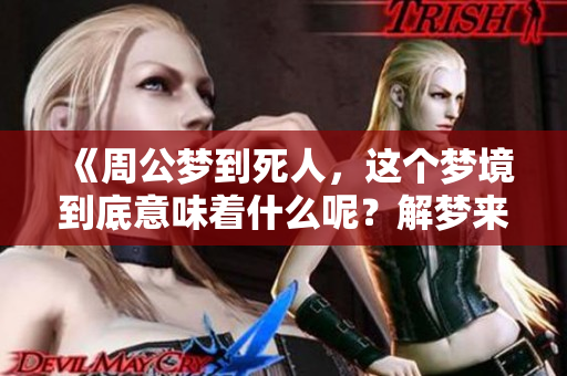 《周公梦到死人，这个梦境到底意味着什么呢？解梦来为你揭晓答案》