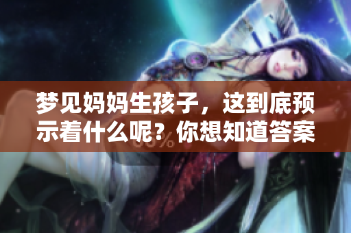 梦见妈妈生孩子，这到底预示着什么呢？你想知道答案吗？