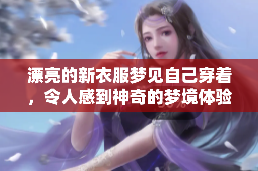 漂亮的新衣服梦见自己穿着，令人感到神奇的梦境体验