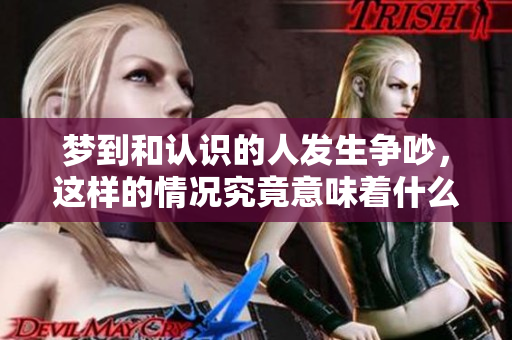 梦到和认识的人发生争吵，这样的情况究竟意味着什么呢
