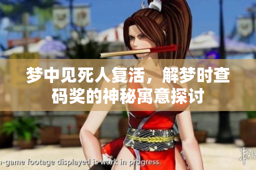梦中见死人复活，解梦时查码奖的神秘寓意探讨