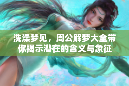 洗澡梦见，周公解梦大全带你揭示潜在的含义与象征