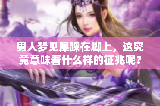 男人梦见屎踩在脚上，这究竟意味着什么样的征兆呢？