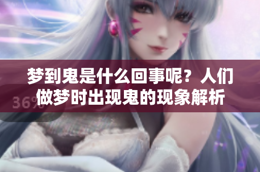 梦到鬼是什么回事呢？人们做梦时出现鬼的现象解析