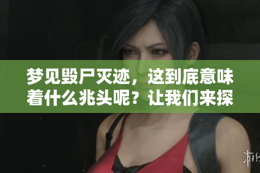 梦见毁尸灭迹，这到底意味着什么兆头呢？让我们来探讨一下它的含义。