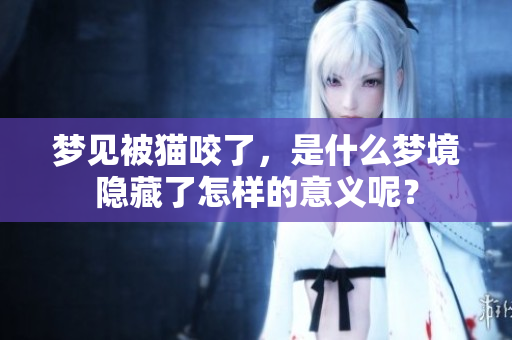 梦见被猫咬了，是什么梦境隐藏了怎样的意义呢？
