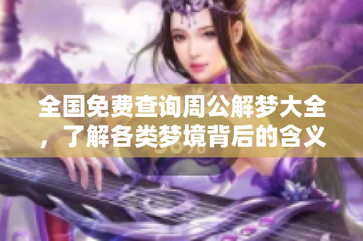 全国免费查询周公解梦大全，了解各类梦境背后的含义与解析