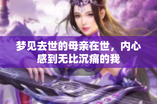 梦见去世的母亲在世，内心感到无比沉痛的我