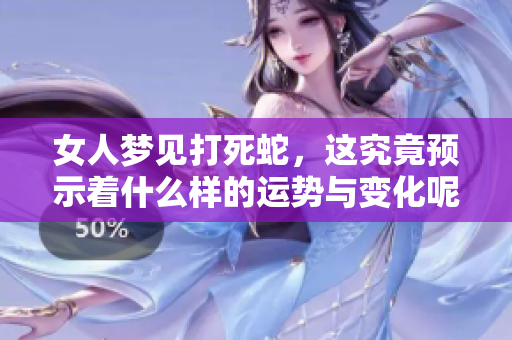 女人梦见打死蛇，这究竟预示着什么样的运势与变化呢