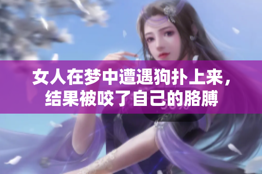 女人在梦中遭遇狗扑上来，结果被咬了自己的胳膊