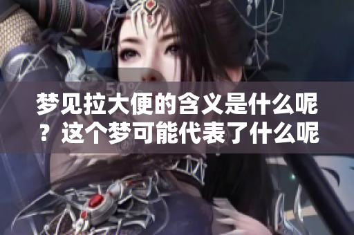 梦见拉大便的含义是什么呢？这个梦可能代表了什么呢？